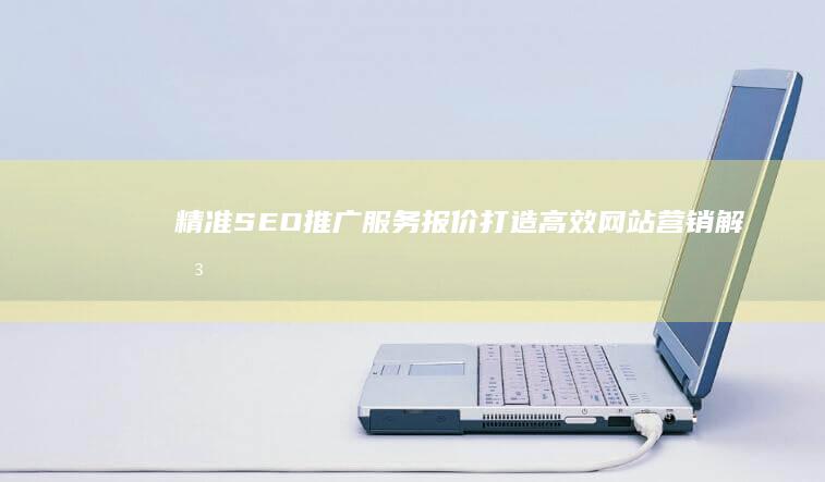 精准SEO推广服务报价：打造高效网站营销解决方案