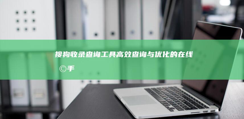 搜狗收录查询工具：高效查询与优化的在线助手